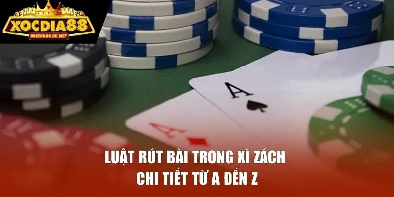 Luật rút bài trong xì zách chi tiết từ A đến Z